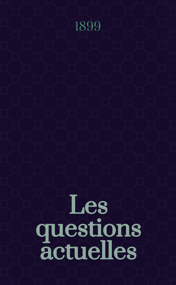 Les questions actuelles : revue documentaire paraissant tous les samedis. A. 13 1899, t. 50, № 9