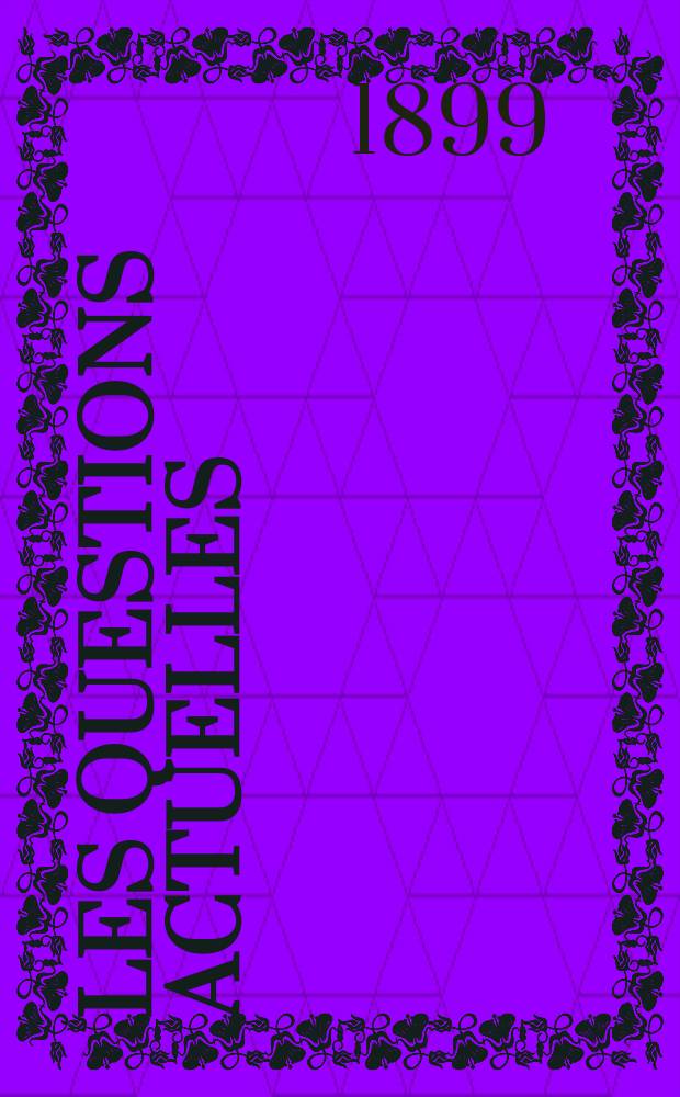 Les questions actuelles : revue documentaire paraissant tous les samedis. A. 13 1899, t. 50, № 11