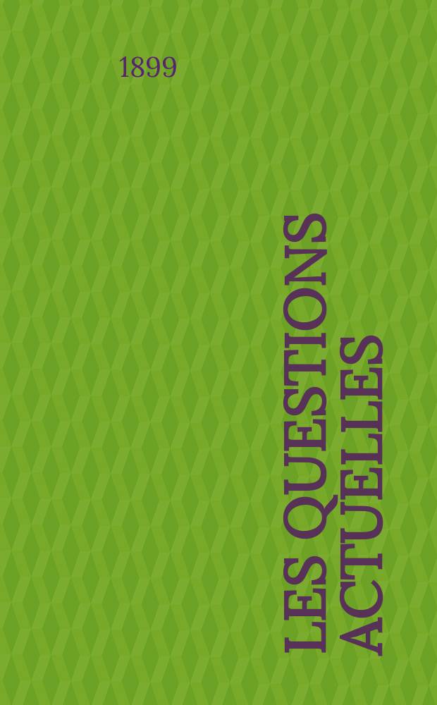 Les questions actuelles : revue documentaire paraissant tous les samedis. A. 13 1899, t. 51, № 6