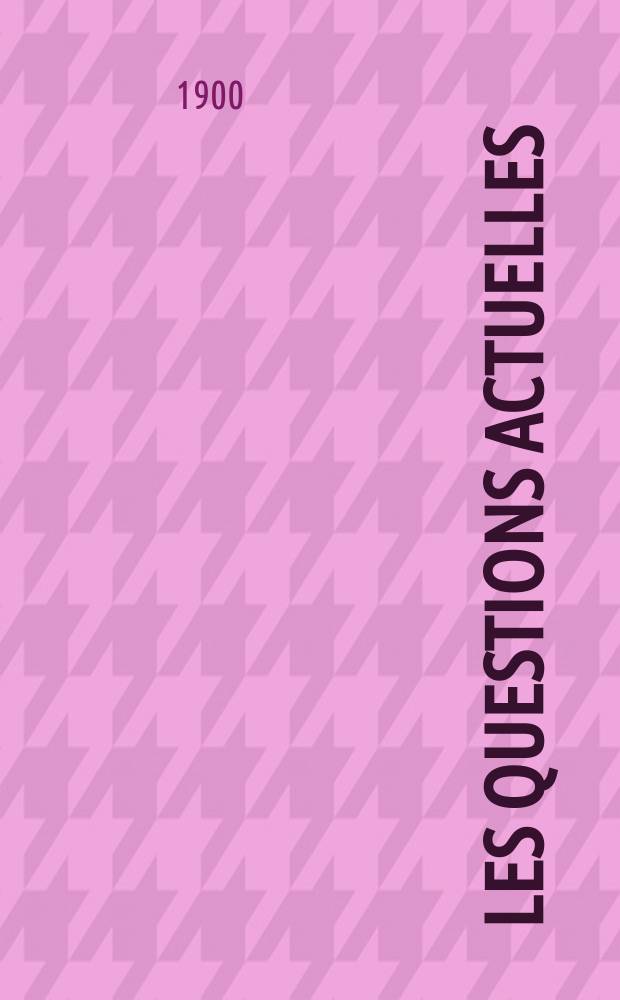 Les questions actuelles : revue documentaire paraissant tous les samedis. A. 13 1900, t. 52, № 10
