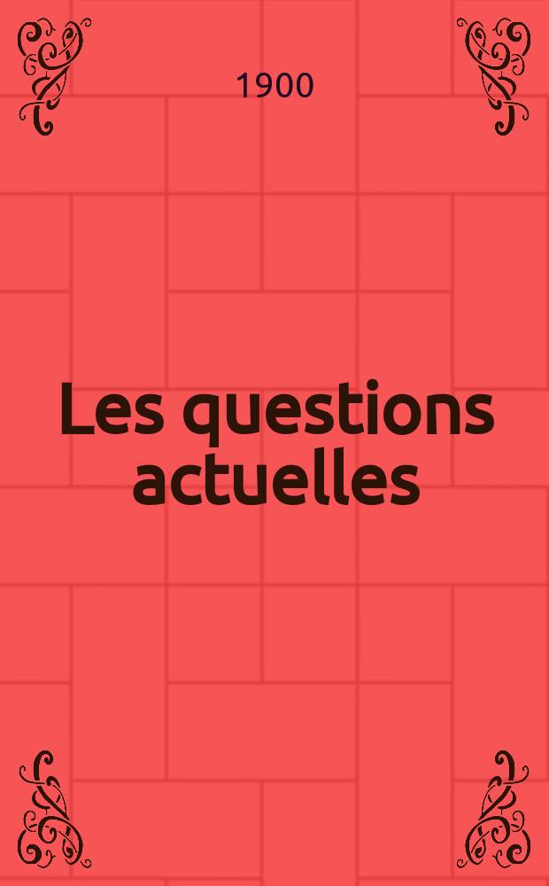 Les questions actuelles : revue documentaire paraissant tous les samedis. A. 13 1900, t. 53, № 6
