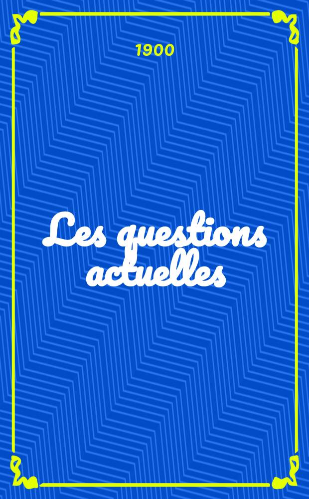 Les questions actuelles : revue documentaire paraissant tous les samedis. A. 13 1900, t. 53, № 9
