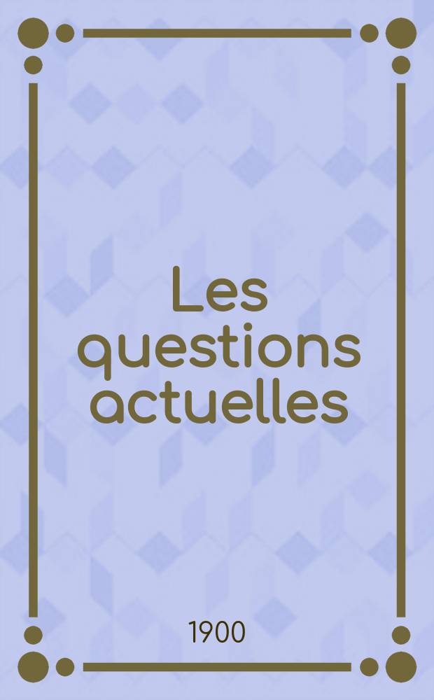 Les questions actuelles : revue documentaire paraissant tous les samedis. A. 13 1900, t. 54, № 3