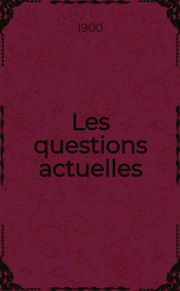 Les questions actuelles : revue documentaire paraissant tous les samedis. A. 13 1900, t. 54, № 5