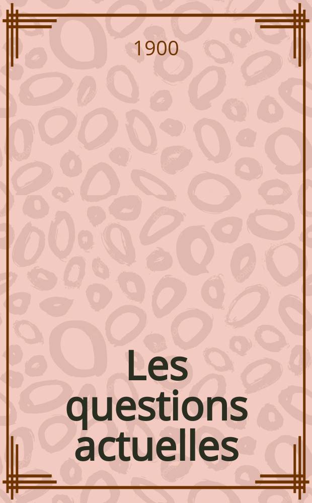 Les questions actuelles : revue documentaire paraissant tous les samedis. A. 13 1900, t. 54, № 7