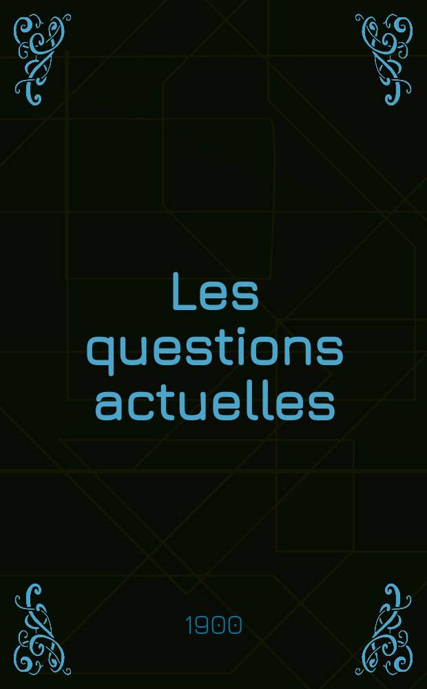 Les questions actuelles : revue documentaire paraissant tous les samedis. A. 13 1900, t. 54, № 9