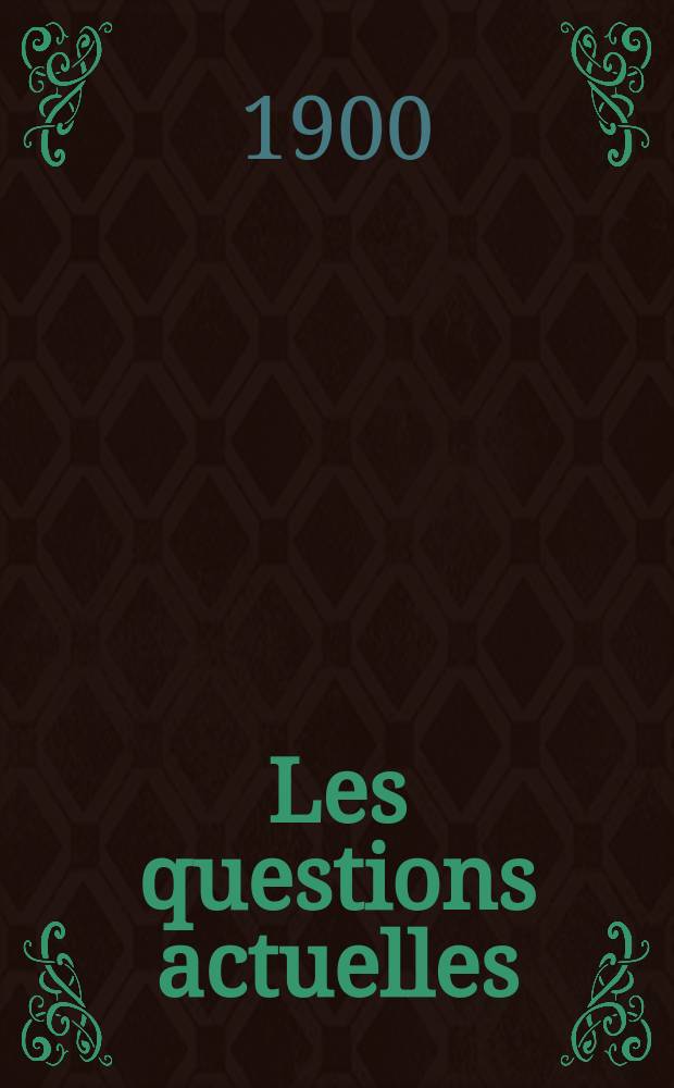 Les questions actuelles : revue documentaire paraissant tous les samedis. A. 13 1900, t. 54, № 10