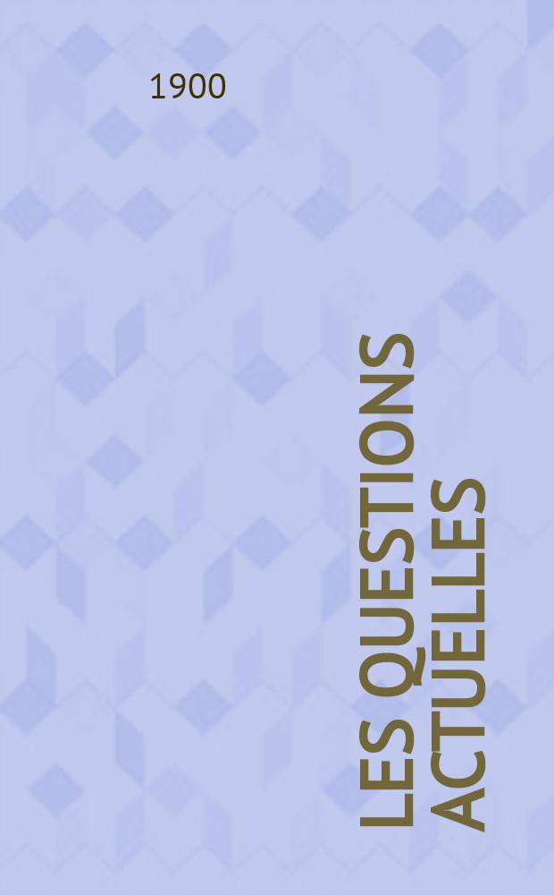 Les questions actuelles : revue documentaire paraissant tous les samedis. A. 13 1900, t. 56, № 1