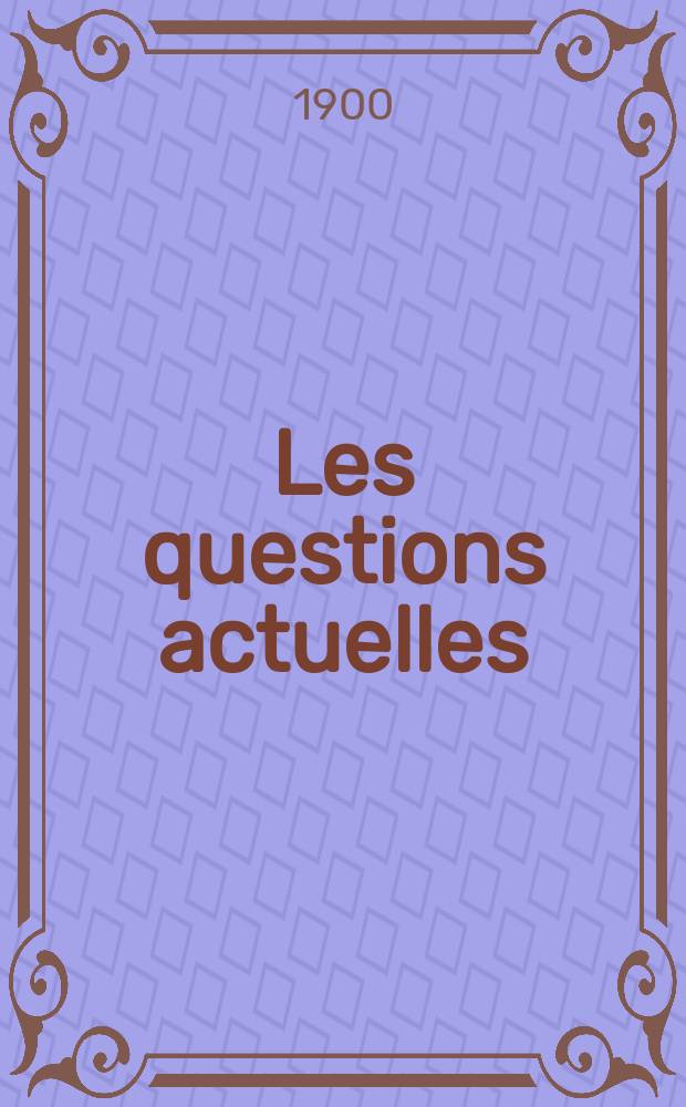 Les questions actuelles : revue documentaire paraissant tous les samedis. A. 13 1900, t. 56, № 8