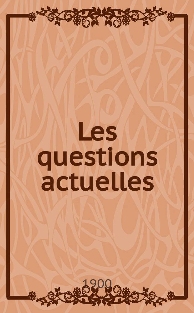 Les questions actuelles : revue documentaire paraissant tous les samedis. A. 13 1900, t. 55, № 6