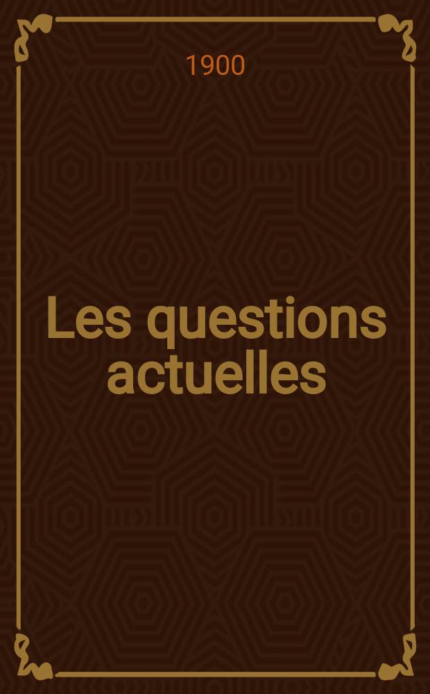 Les questions actuelles : revue documentaire paraissant tous les samedis. A. 13 1900, t. 55, № 7
