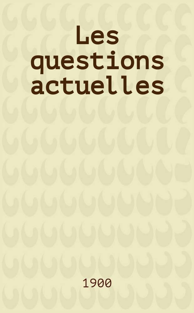 Les questions actuelles : revue documentaire paraissant tous les samedis. A. 13 1900, t. 55, № 8