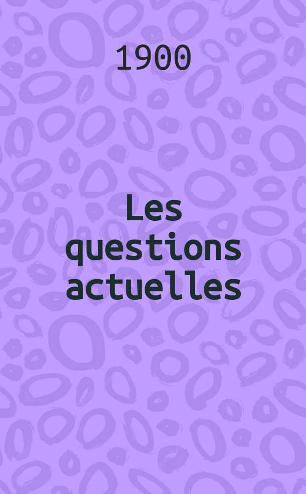 Les questions actuelles : revue documentaire paraissant tous les samedis. A. 13 1900, t. 55, № 9