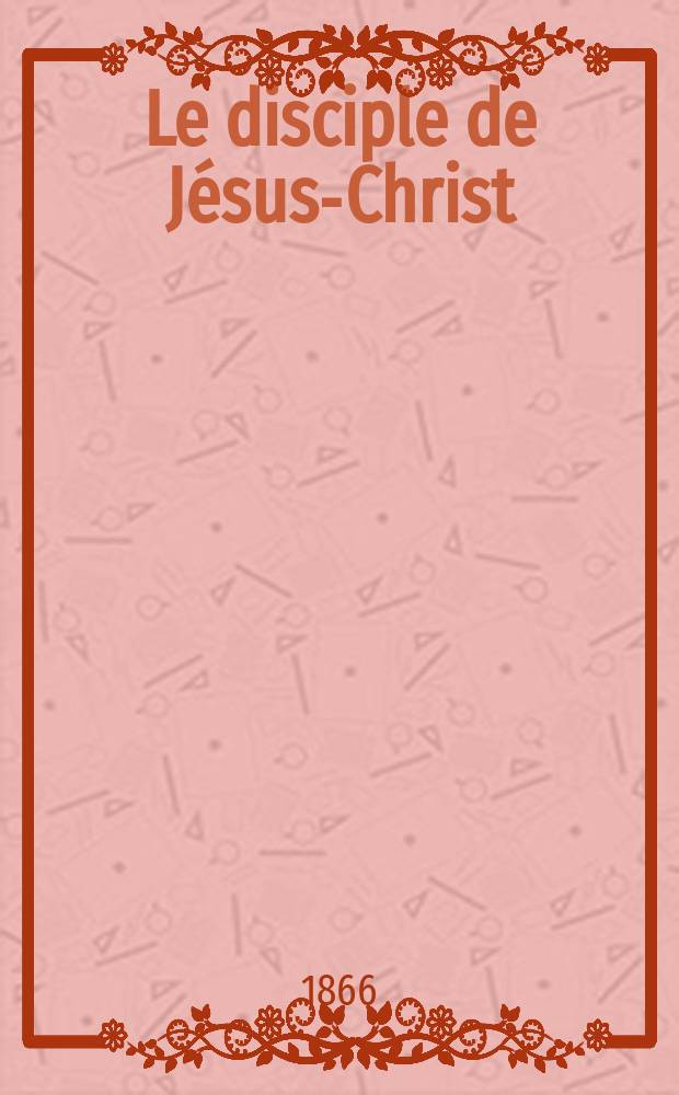 Le disciple de Jésus-Christ : revue de protestantisme au XIXe siècle. Sémestre 2, A. 28 1866, № 6