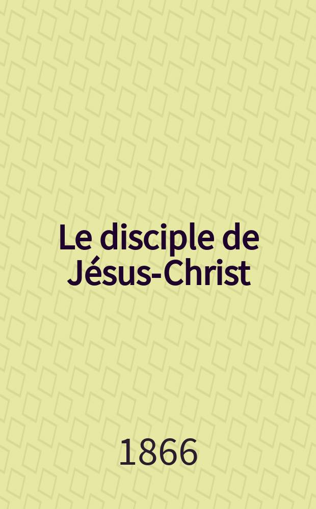 Le disciple de Jésus-Christ : revue de protestantisme au XIXe siècle. Sémestre 2, A. 28 1866, № 10