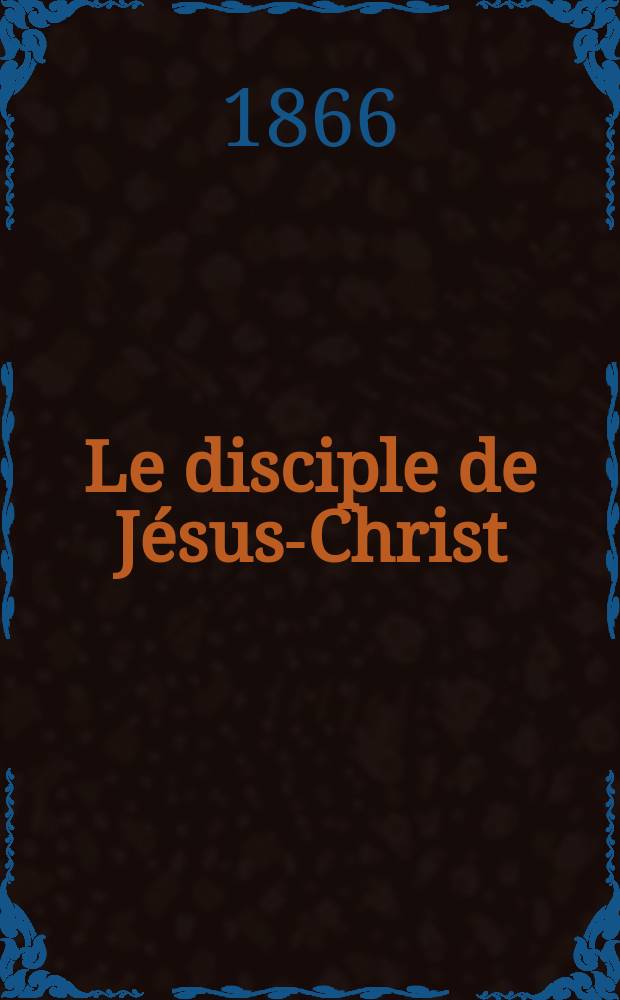 Le disciple de Jésus-Christ : revue de protestantisme au XIXe siècle. Sémestre 2, A. 28 1866, № 12