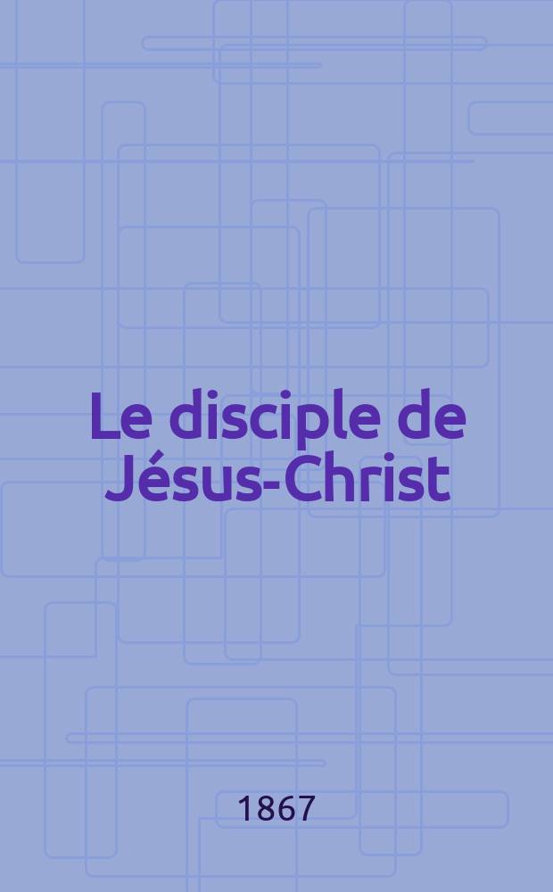 Le disciple de Jésus-Christ : revue de protestantisme au XIXe siècle. Sémestre 2, A. 29 1867, № 1/2