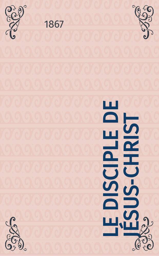 Le disciple de Jésus-Christ : revue de protestantisme au XIXe siècle. Sémestre 2, A. 29 1867, № 5/6