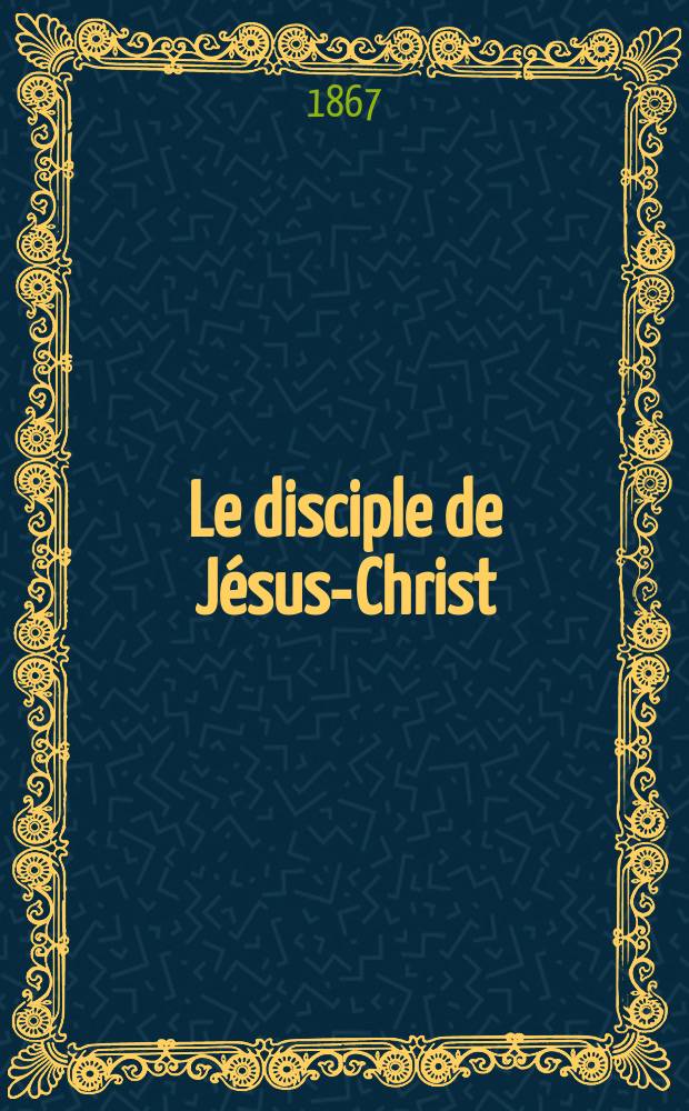 Le disciple de Jésus-Christ : revue de protestantisme au XIXe siècle. Sémestre 2, A. 29 1867, № 7/8