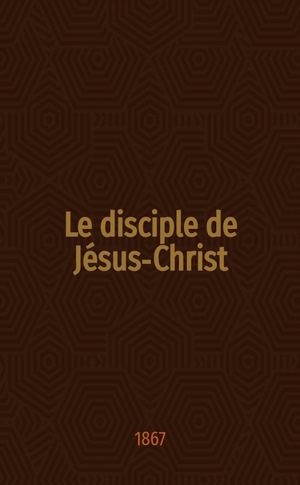 Le disciple de Jésus-Christ : revue de protestantisme au XIXe siècle. Sémestre 2, A. 29 1867, № 9