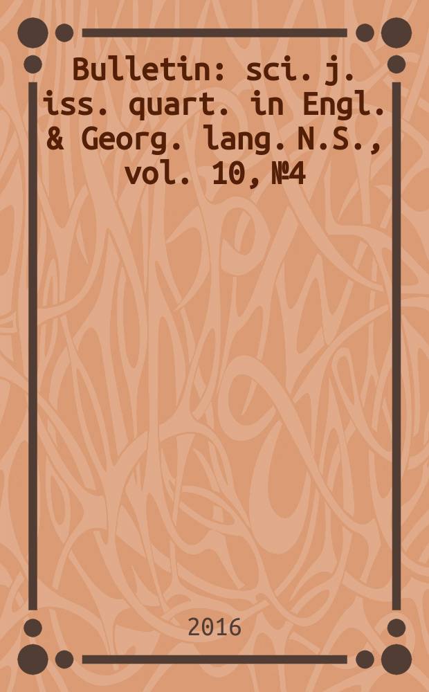 Bulletin : sci. j. iss. quart. in Engl. & Georg. lang. N.S., vol. 10, № 4