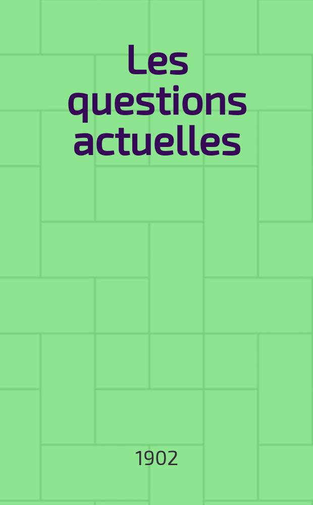 Les questions actuelles : revue documentaire paraissant tous les samedis. A. 14 1902, t. 64, № 7