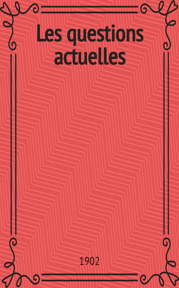 Les questions actuelles : revue documentaire paraissant tous les samedis. A. 14 1902, t. 64, № 10