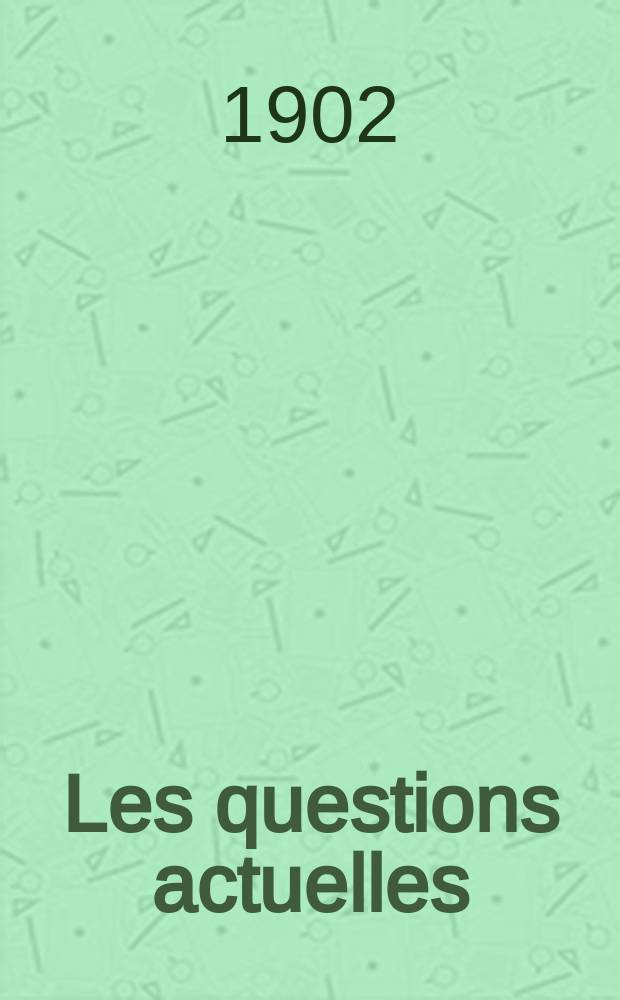 Les questions actuelles : revue documentaire paraissant tous les samedis. A. 14 1902, t. 63, № 10