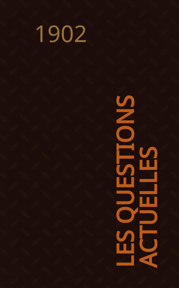 Les questions actuelles : revue documentaire paraissant tous les samedis. A. 14 1902, t. 62, № 7