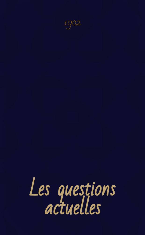 Les questions actuelles : revue documentaire paraissant tous les samedis. A. 14 1902, t. 62, № 9