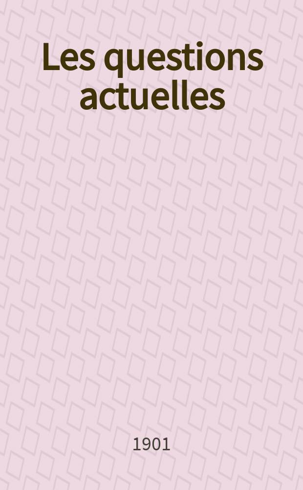 Les questions actuelles : revue documentaire paraissant tous les samedis. A. 14 1901, t. 61, № 1