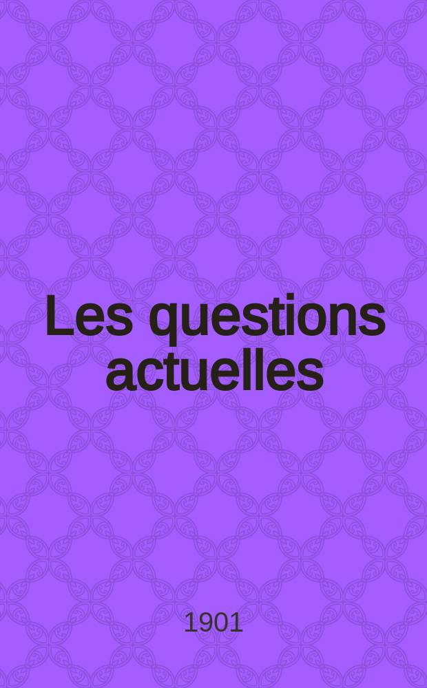 Les questions actuelles : revue documentaire paraissant tous les samedis. A. 14 1901, t. 61, № 9