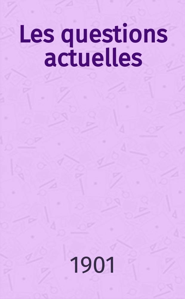 Les questions actuelles : revue documentaire paraissant tous les samedis. A. 14 1901, t. 60, № 1