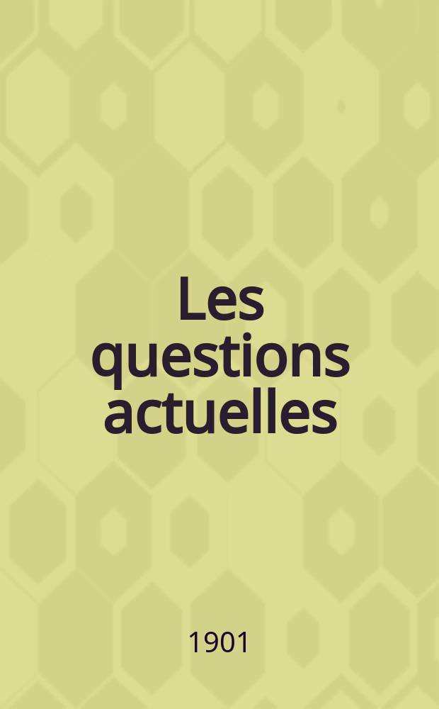 Les questions actuelles : revue documentaire paraissant tous les samedis. A. 14 1901, t. 58, № 13