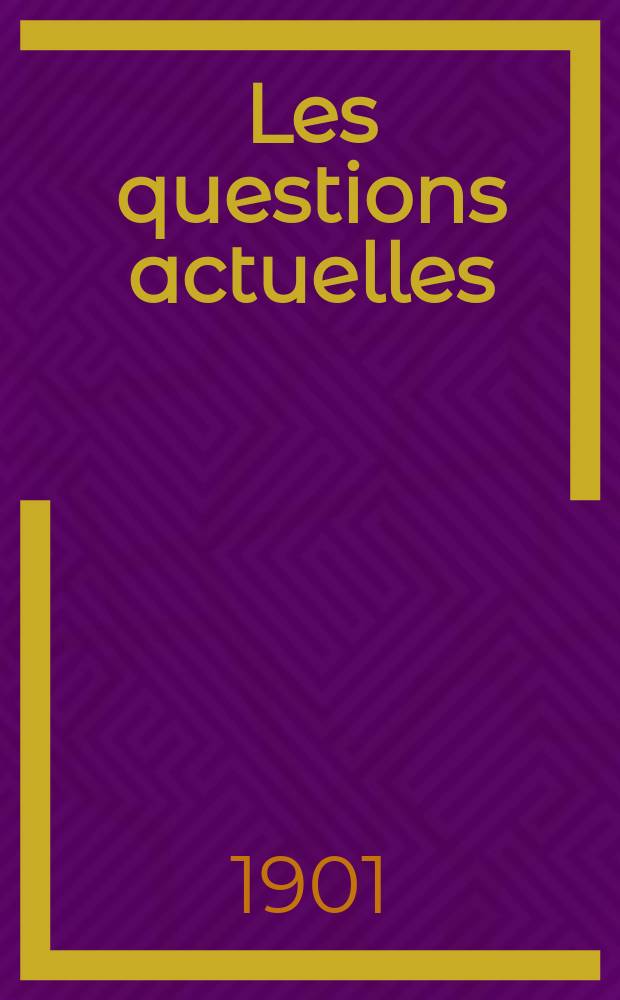 Les questions actuelles : revue documentaire paraissant tous les samedis. A. 14 1901, t. 58, № 7