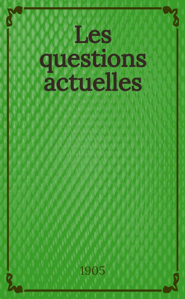 Les questions actuelles : revue documentaire paraissant tous les samedis. A. 18 1905, t. 82, № 8