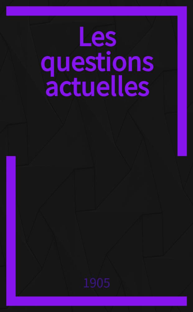 Les questions actuelles : revue documentaire paraissant tous les samedis. A. 18 1905, t. 81, № 5