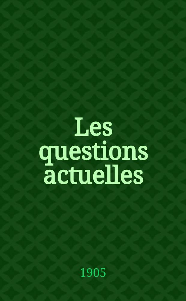 Les questions actuelles : revue documentaire paraissant tous les samedis. A. 18 1905, t. 79, № 5