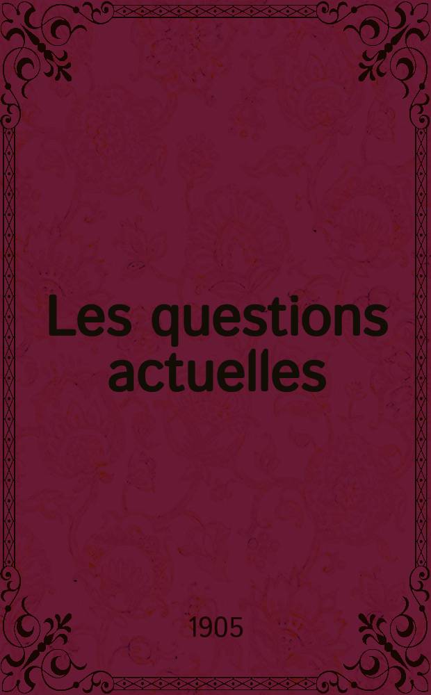 Les questions actuelles : revue documentaire paraissant tous les samedis. A. 18 1905, t. 77, № 7