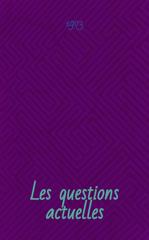 Les questions actuelles : revue documentaire paraissant tous les samedis. A. 16 1903, t. 67, № 3