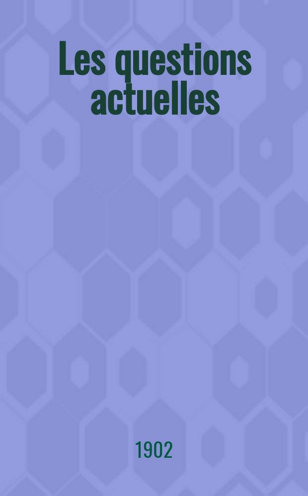 Les questions actuelles : revue documentaire paraissant tous les samedis. A. 15 1902, t. 65, № 7