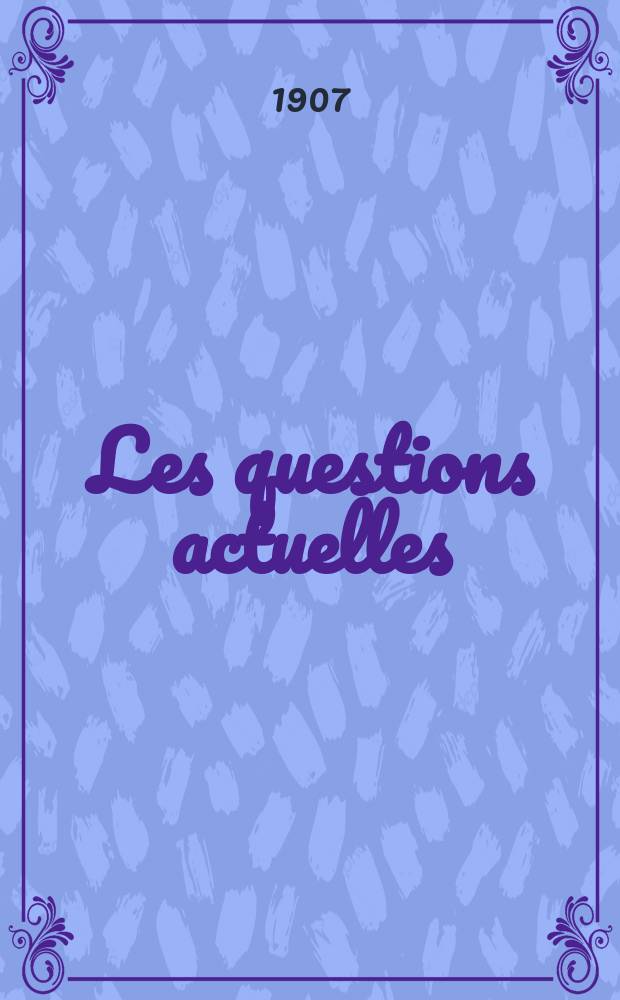 Les questions actuelles : revue documentaire paraissant tous les samedis. A. 20 1907, t. 94, № 1