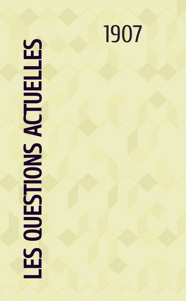 Les questions actuelles : revue documentaire paraissant tous les samedis. A. 20 1907, t. 94, № 3