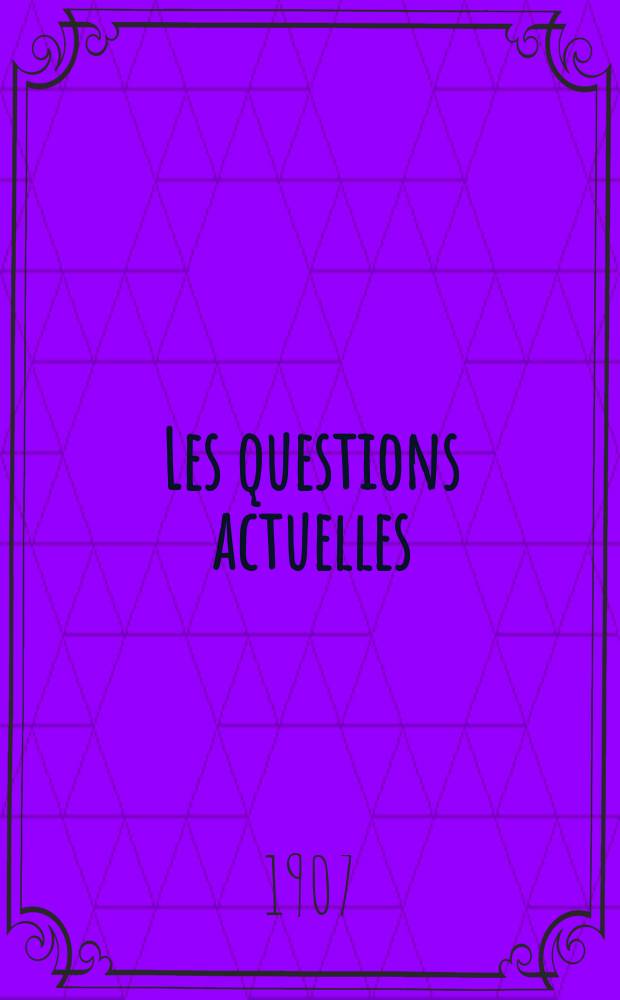 Les questions actuelles : revue documentaire paraissant tous les samedis. A. 20 1907, t. 94, № 5