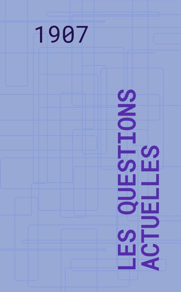 Les questions actuelles : revue documentaire paraissant tous les samedis. A. 20 1907, t. 94, № 6