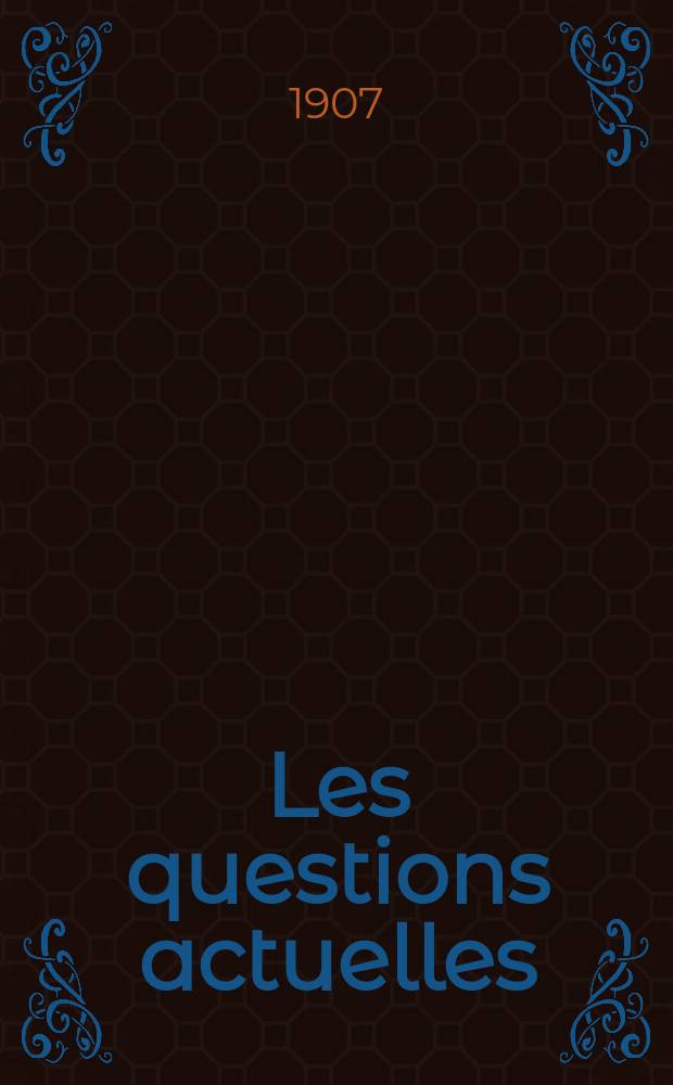Les questions actuelles : revue documentaire paraissant tous les samedis. A. 20 1907, t. 94, № 9