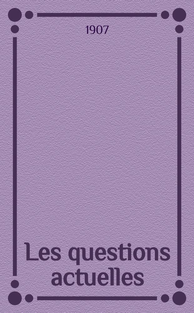 Les questions actuelles : revue documentaire paraissant tous les samedis. A. 20 1907, t. 93, № 1