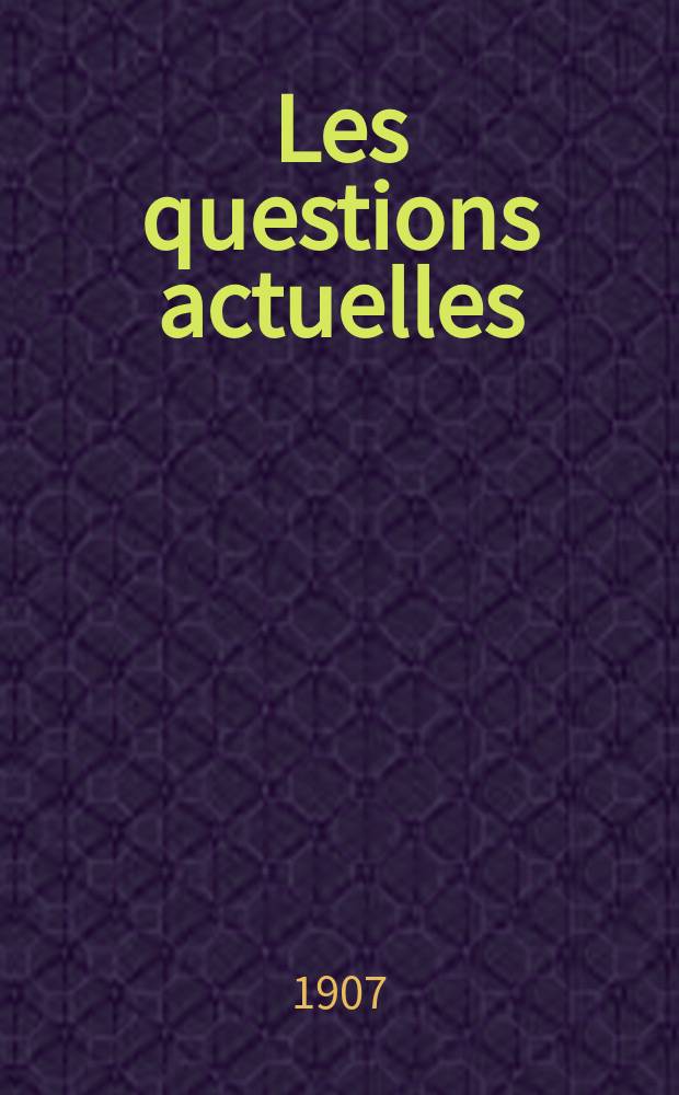 Les questions actuelles : revue documentaire paraissant tous les samedis. A. 20 1907, t. 93, № 4