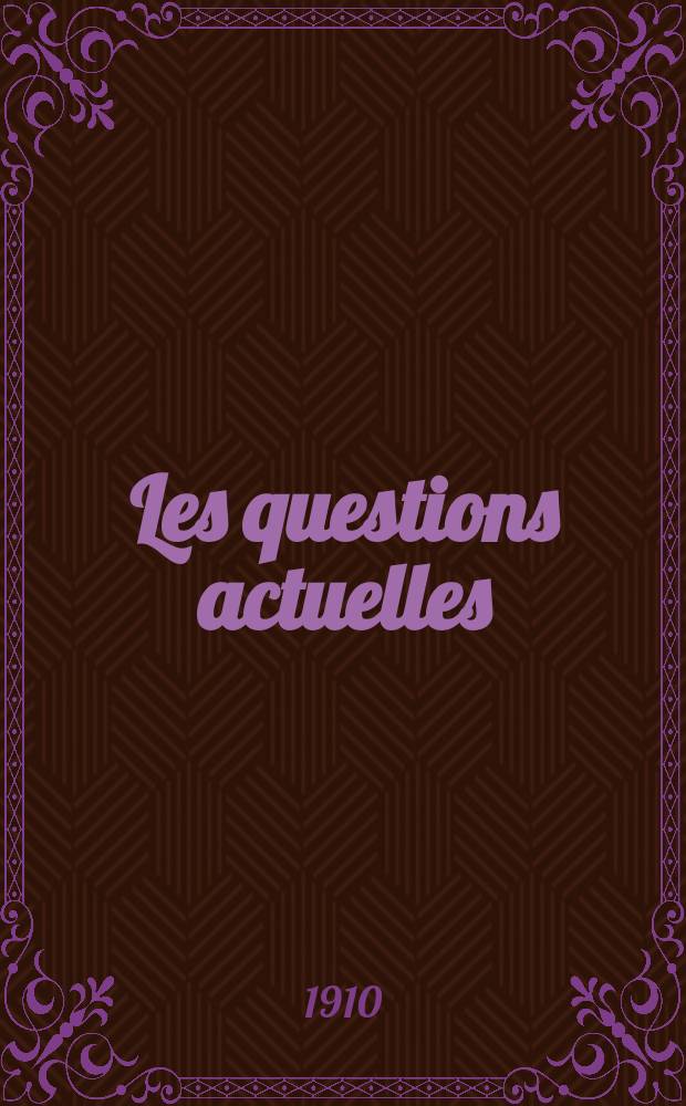 Les questions actuelles : revue documentaire paraissant tous les samedis. A. 23 1910, t. 106, № 6
