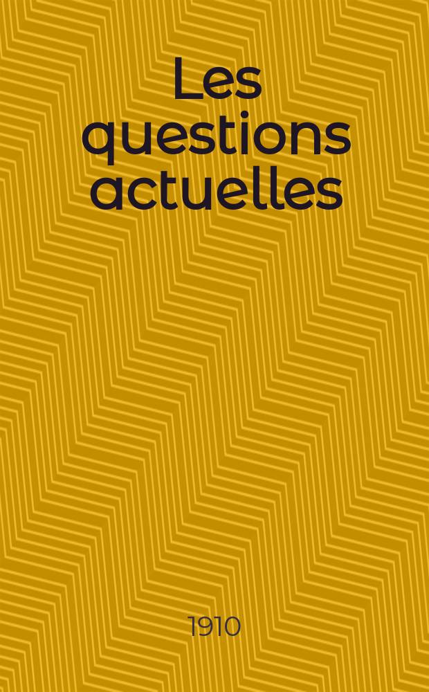 Les questions actuelles : revue documentaire paraissant tous les samedis. A. 23 1910, t. 105, № 1